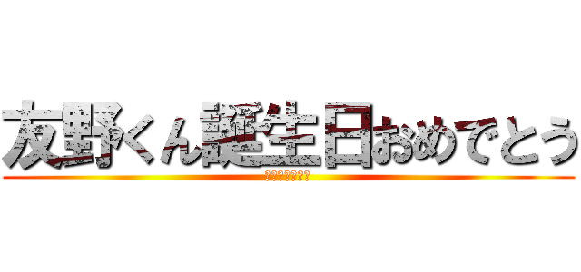 友野くん誕生日おめでとう (いまいくつ？笑)