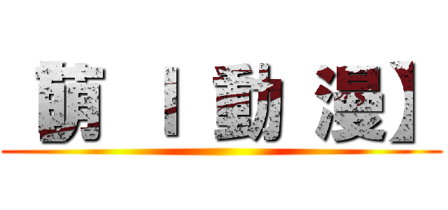 【萌 Ｉ 動 漫】 ()