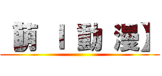 【萌 Ｉ 動 漫】 ()