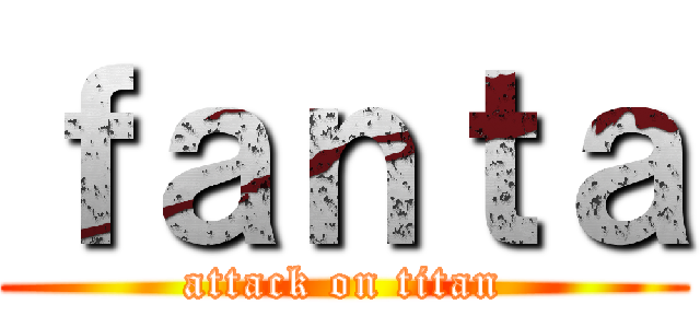 ｆａｎｔａ (attack on titan)