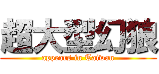 超大型幻狼 (appears in Taiwan)