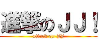 進撃のＪＪ！ (attack on JJ)