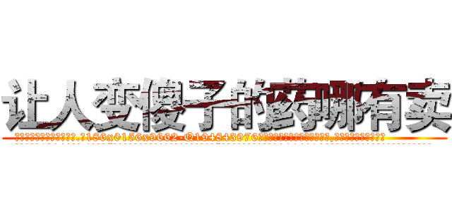 让人变傻子的药哪有卖 (让人变傻子的药哪有卖【电.话186x0156x9662-Q194843976林氏药业】我们做的是长期生意,靠的是老客户长期支持
参考消息网2月20日报道 韩媒称，“剩女多、离婚率高的城市，房价一定会上涨。”这是中国经济学家金岩石2016年12月参加在上海举行的房地产相关论坛时说的话。
)