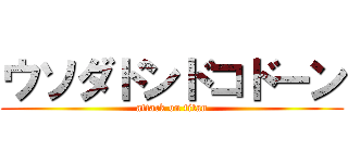 ウソダドンドコドーン (attack on titan)