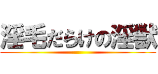 淫毛だらけの淫獣 ()