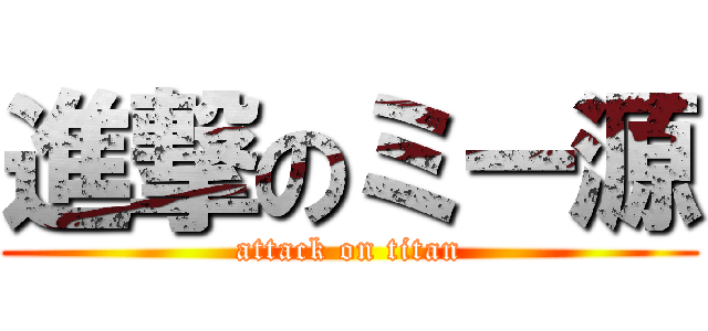 進撃のミー源 (attack on titan)