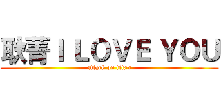 耿菁Ｉ ＬＯＶＥ ＹＯＵ (attack on titan)