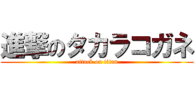 進撃のタカラコガネ (attack on titan)