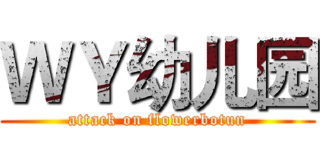 ＷＹ幼儿园 (attack on flowerbotun)