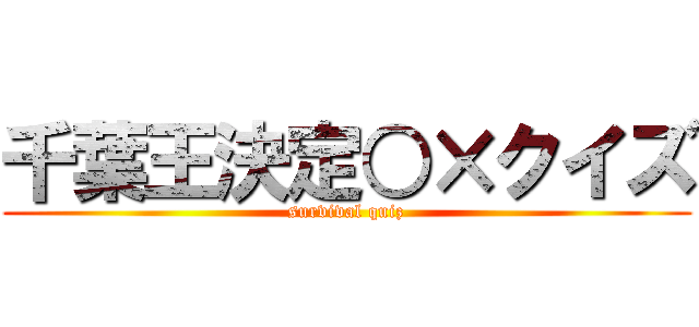 千葉王決定○×クイズ (survival quiz)