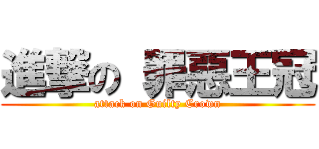 進撃の 罪惡王冠 (attack on Guilty Crown)