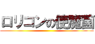 ロリコンの使魔菌 ()