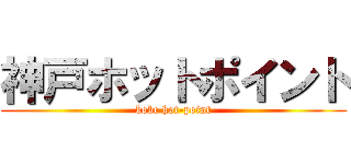 神戸ホットポイント (kobe hot-point)