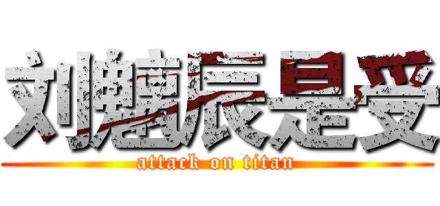 刘魑辰是受 (attack on titan)
