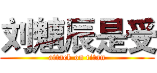 刘魑辰是受 (attack on titan)