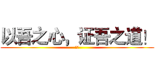 以吾之心，证吾之道！ (梁坤)