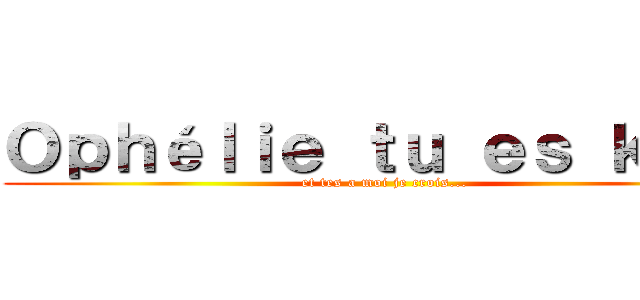Ｏｐｈéｌｉｅ ｔｕ ｅｓ ｋｉｋｉ (et tes a moi je crois...)