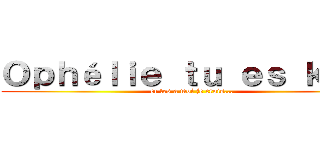 Ｏｐｈéｌｉｅ ｔｕ ｅｓ ｋｉｋｉ (et tes a moi je crois...)