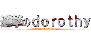 進撃のｄｏｒｏｔｈｙ (attack on dorothy)