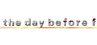 ｔｈｅ ｄａｙ ｂｅｆｏｒｅ ｆａｌｌ (attack on titan)