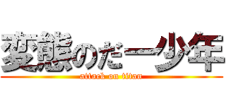 変態のだー少年 (attack on titan)