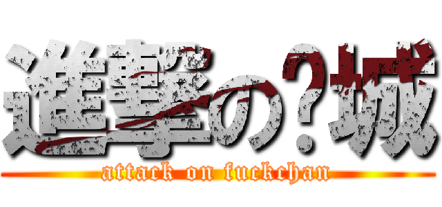進撃の艹城 (attack on fuckchan)