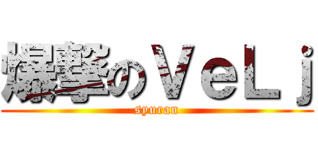 爆撃のＶｅＬｊ (syuran)