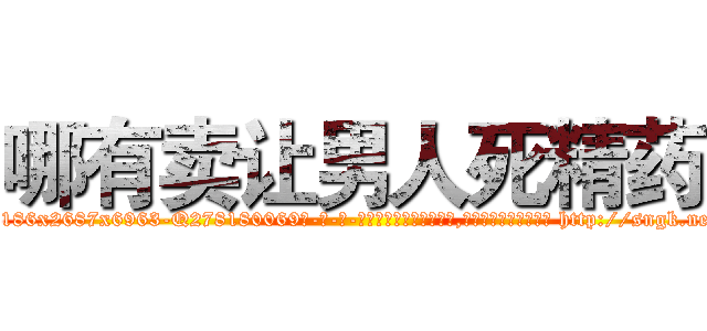 哪有卖让男人死精药 (哪有卖让男人死精药【电-186x2687x6963-Q278180069元-吉-药-业】我们做的是长期生意,靠的是老客户长期支持 http://sngk.net/Ze84pw
)