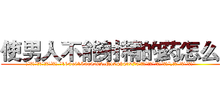 使男人不能射精的药怎么买 (使男人不能射精的药怎么买【电.话186x0156x9662-Q194843976林氏药业】我们做的是长期生意,靠的是老客户长期支持
参考消息网2月20日报道 韩媒称，“剩女多、离婚率高的城市，房价一定会上涨。”这是中国经济学家金岩石2016年12月参加在上海举行的房地产相关论坛时说的话。
)
