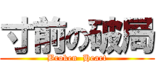 寸前の破局 (Broken  Heart)