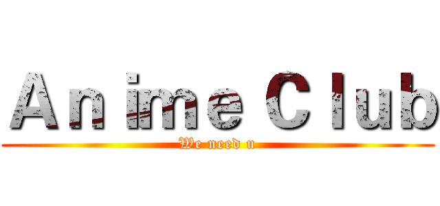 Ａｎｉｍｅ Ｃｌｕｂ (We need u)