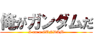 俺がガンダムだ (I am a GUNDAM)