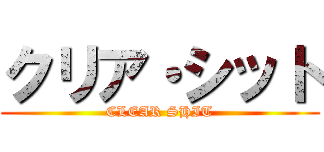 クリア・シット (CLEAR SHIT)