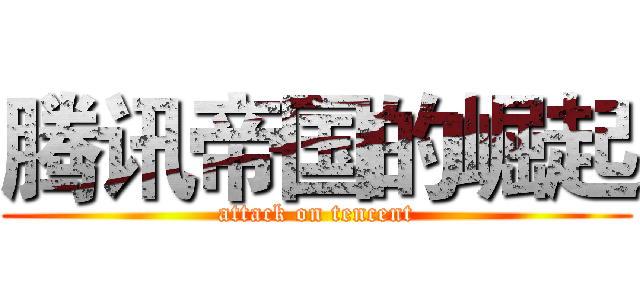 腾讯帝国的崛起 (attack on tencent)