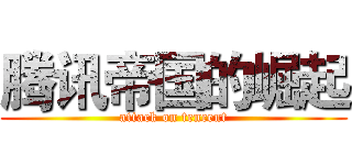 腾讯帝国的崛起 (attack on tencent)