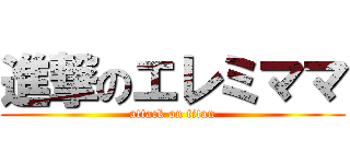 進撃のエレミママ (attack on titan)