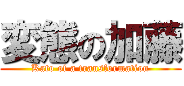 変態の加藤 (Kato of a transformation)