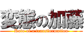 変態の加藤 (Kato of a transformation)