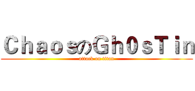 ＣｈａｏｓのＧｈ０ｓＴｉｎ (attack on titan)