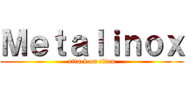 Ｍｅｔａｌｉｎｏｘ (attack on titan)