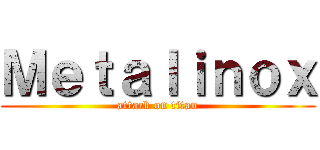 Ｍｅｔａｌｉｎｏｘ (attack on titan)