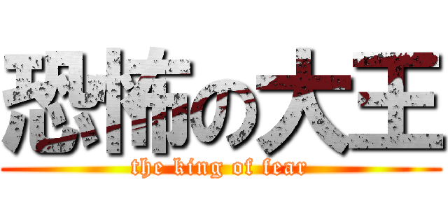 恐怖の大王 (the king of fear)