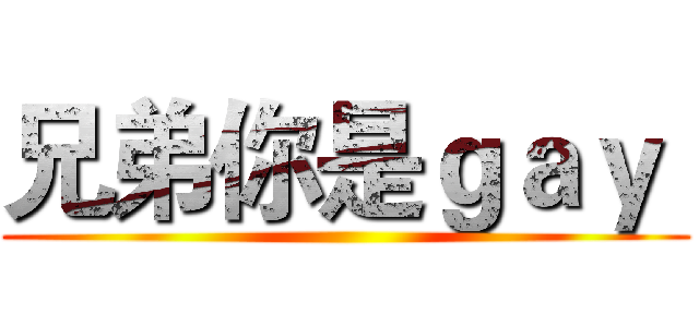 兄弟你是ｇａｙ  ()
