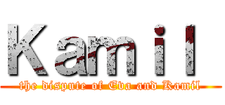 Ｋａｍｉｌ  (the dispute of Eva and Kamil)