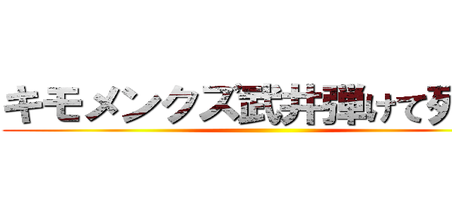 キモメンクズ武井弾けて死ね！ ()