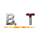 Ｂ．Ｔ ()