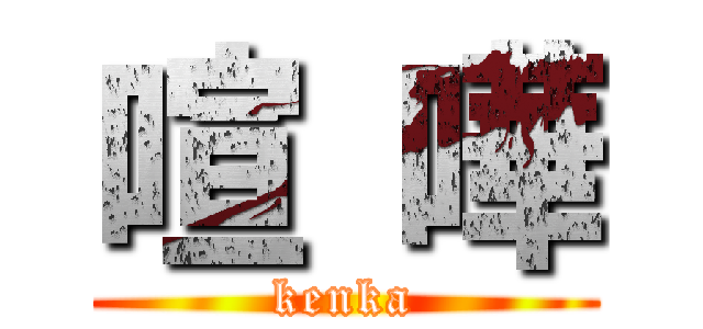 喧 嘩 (kenka)