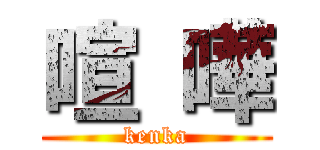 喧 嘩 (kenka)