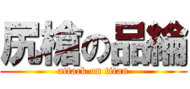 尻槍の品綸 (attack on titan)