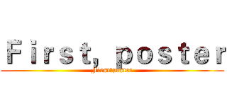 Ｆｉｒｓｔ，ｐｏｓｔｅｒ (First，poster)